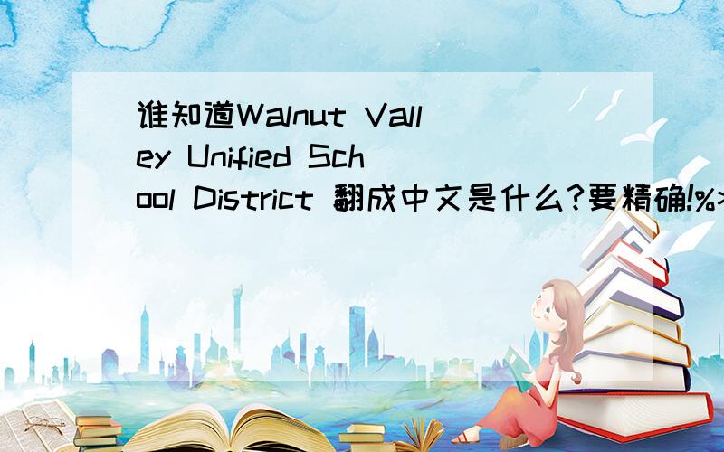 谁知道Walnut Valley Unified School District 翻成中文是什么?要精确!%>_
