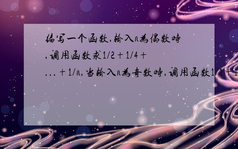 编写一个函数,输入n为偶数时,调用函数求1/2+1/4+...+1/n,当输入n为奇数时,调用函数1/1+1/3+...+1/n