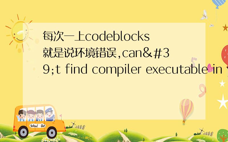 每次一上codeblocks就是说环境错误,can't find compiler executable in your configured search path's for GNU GCC  compiler