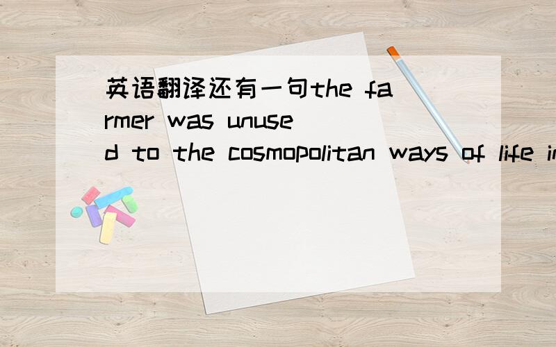 英语翻译还有一句the farmer was unused to the cosmopolitan ways of life in a large citythe remnants of an ancient fire 怎么翻译呢?