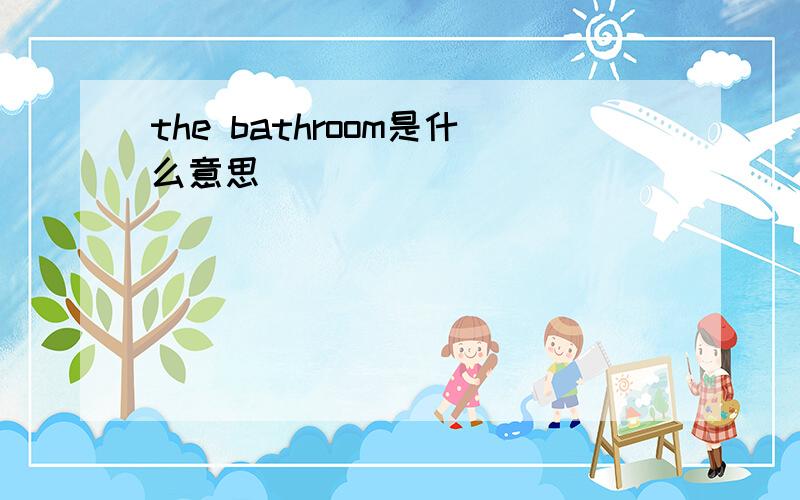 the bathroom是什么意思