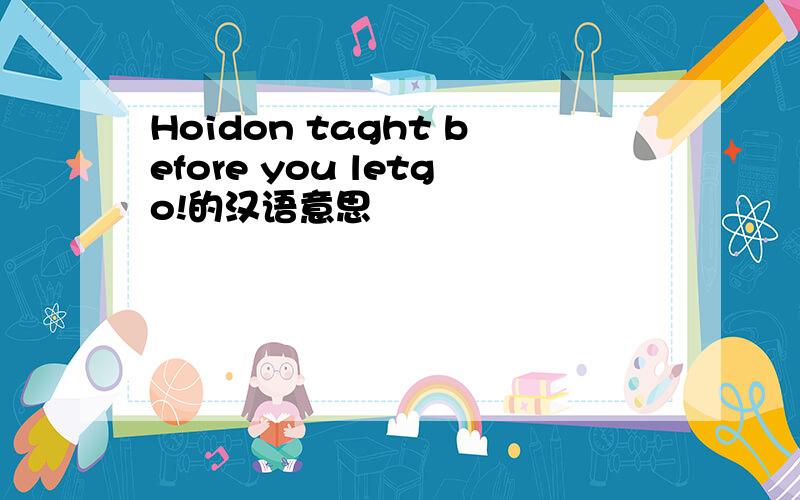 Hoidon taght before you letgo!的汉语意思