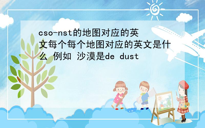 cso-nst的地图对应的英文每个每个地图对应的英文是什么 例如 沙漠是de dust