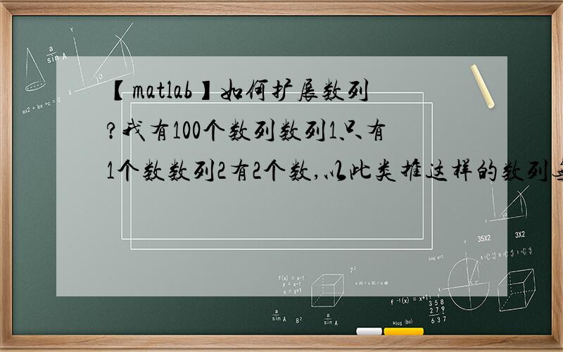 【matlab】如何扩展数列?我有100个数列数列1只有1个数数列2有2个数,以此类推这样的数列无法组成一个矩阵,那么如何将前面的数列扩展成长度为100的数列?有用的值不变,填充的部分为0.有什么