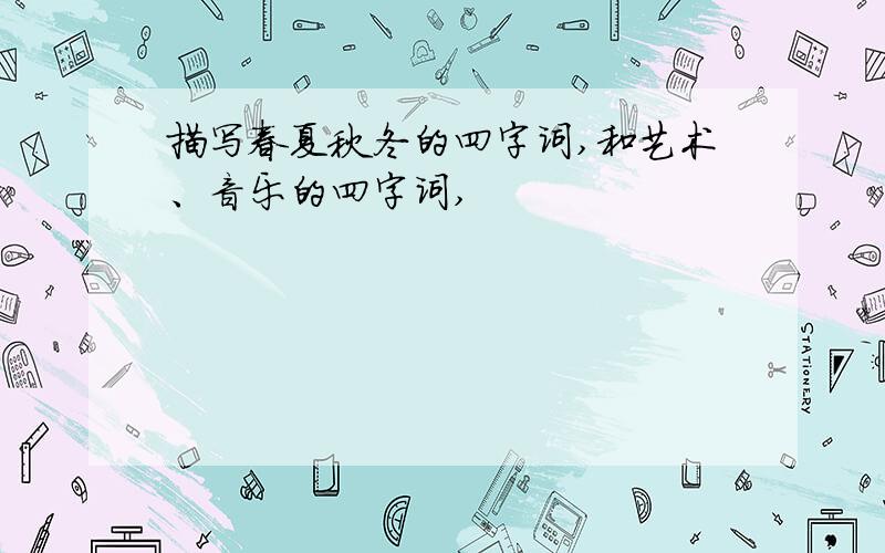 描写春夏秋冬的四字词,和艺术、音乐的四字词,