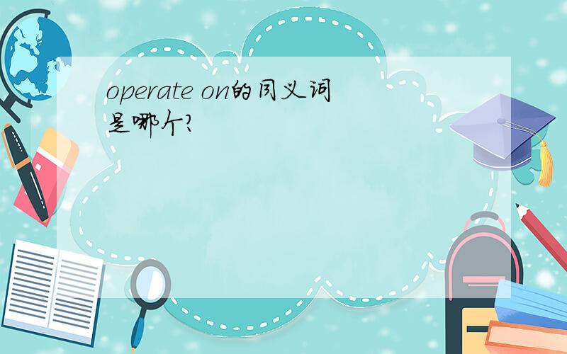 operate on的同义词是哪个?