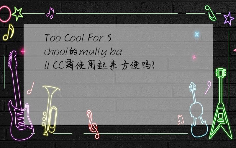 Too Cool For School的multy ball CC霜使用起来方便吗?