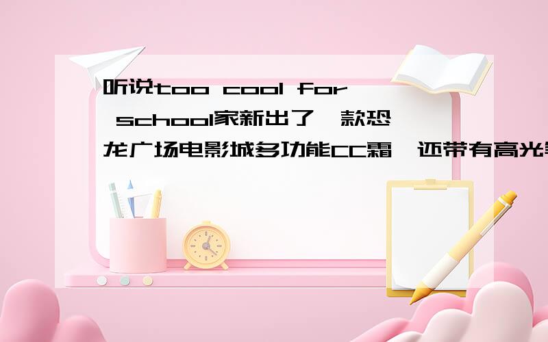 听说too cool for school家新出了一款恐龙广场电影城多功能CC霜,还带有高光笔,