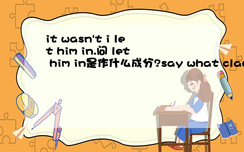 it wasn't i let him in.问 let him in是作什么成分?say what clauses of sentences are