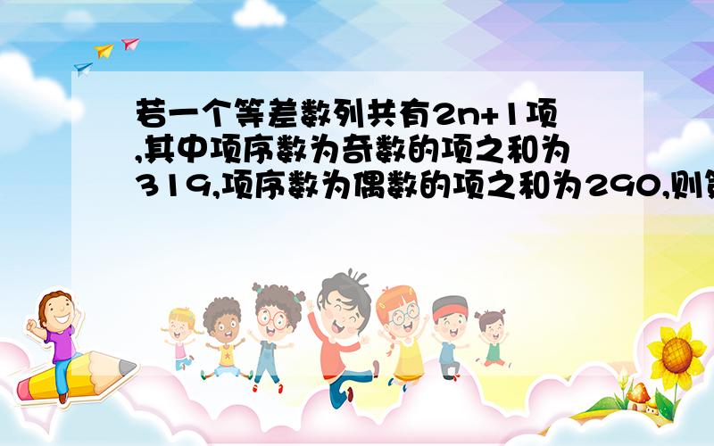 若一个等差数列共有2n+1项,其中项序数为奇数的项之和为319,项序数为偶数的项之和为290,则第n+1项为