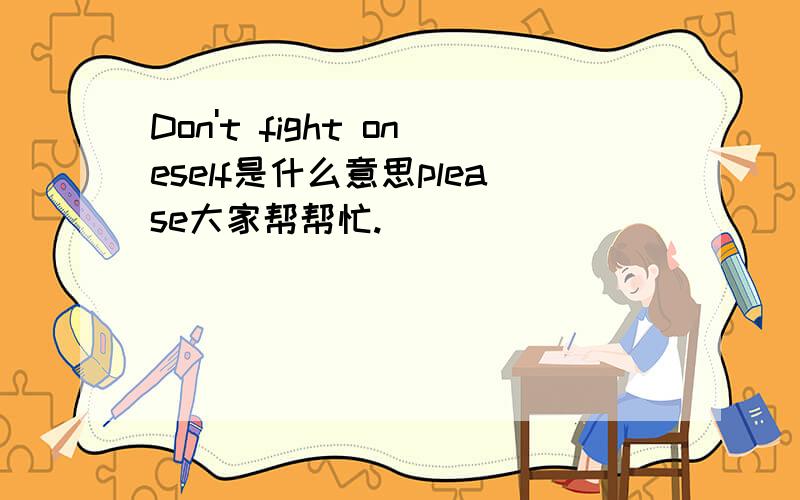 Don't fight oneself是什么意思please大家帮帮忙.