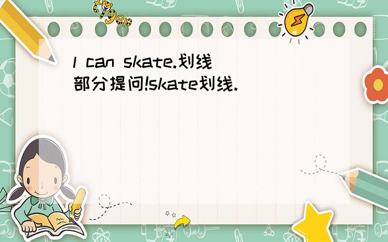 l can skate.划线部分提问!skate划线.