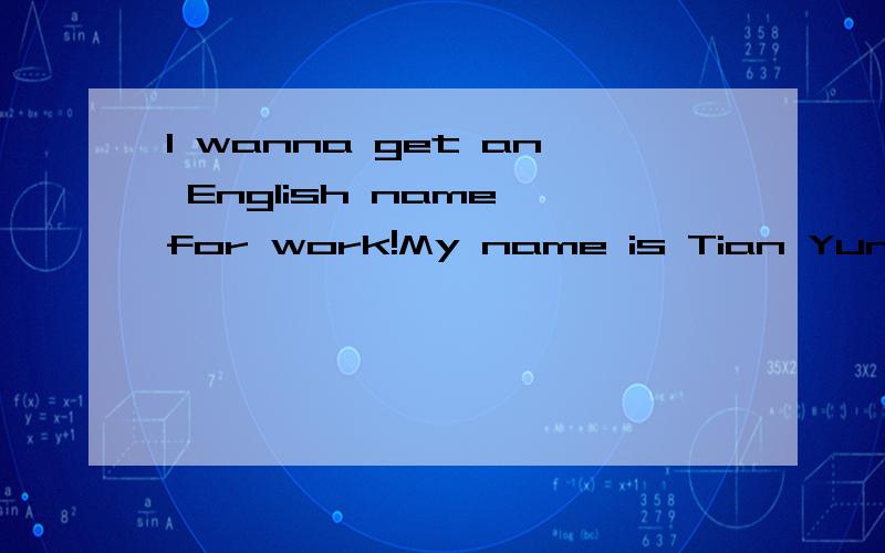 I wanna get an English name for work!My name is Tian Yunfeng(田云峰).I would like an English name sounds easy ,simply and similar with my Chinese name.Thank you!