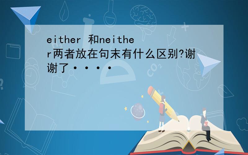 either 和neither两者放在句末有什么区别?谢谢了····