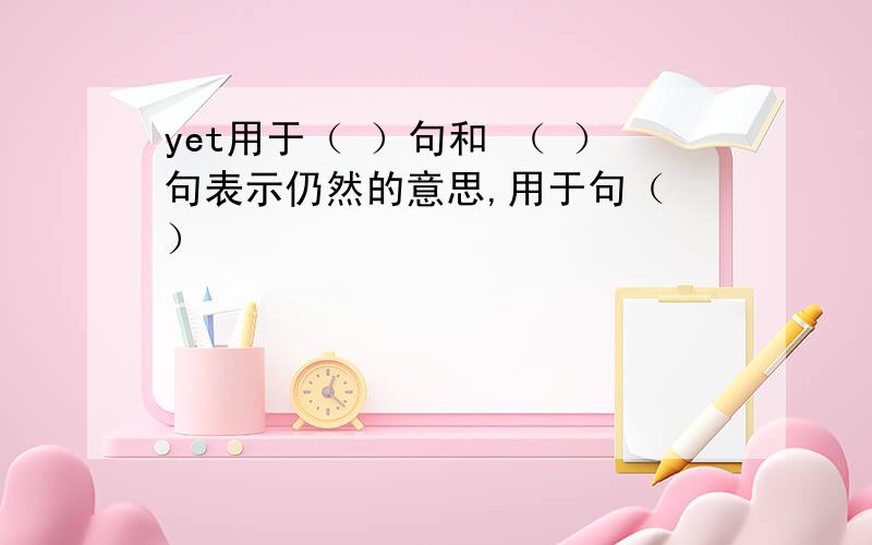 yet用于（ ）句和 （ ）句表示仍然的意思,用于句（ ）