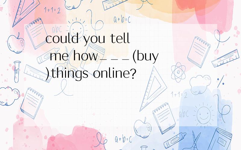 could you tell me how___(buy)things online?