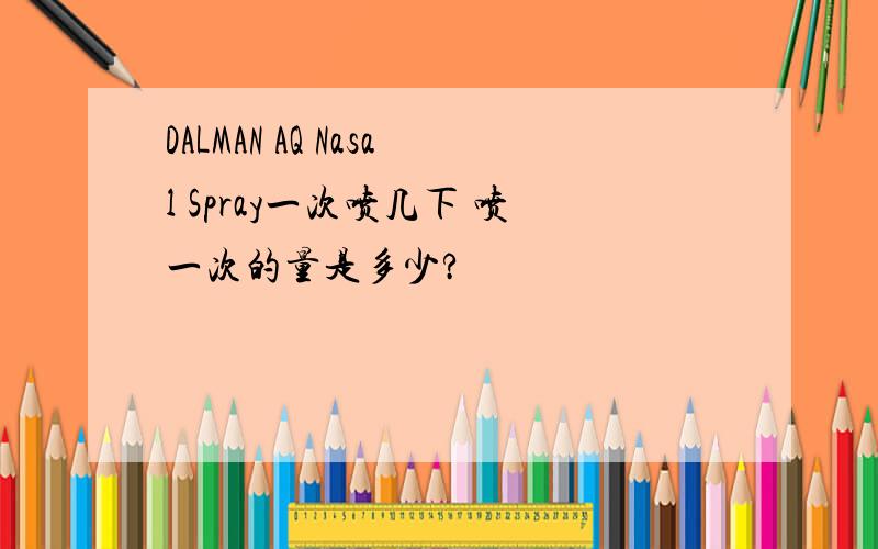 DALMAN AQ Nasal Spray一次喷几下 喷一次的量是多少?