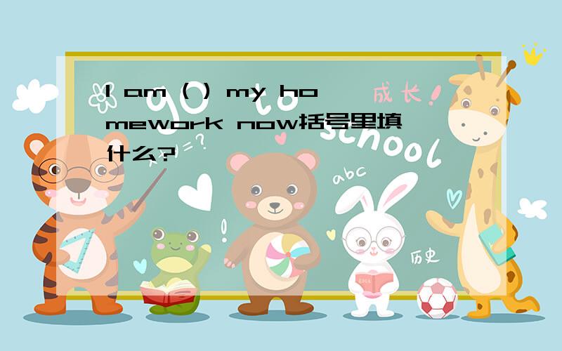 I am ( ) my homework now括号里填什么?