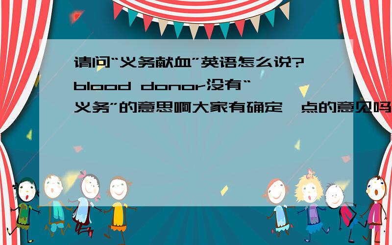 请问“义务献血”英语怎么说?blood donor没有“义务”的意思啊大家有确定一点的意见吗