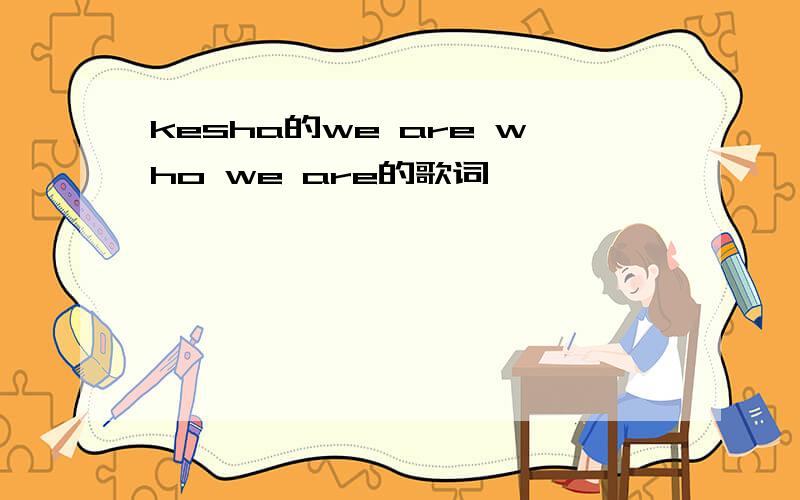 kesha的we are who we are的歌词,