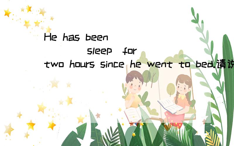 He has been______(sleep)for two hours since he went to bed.请说明理由