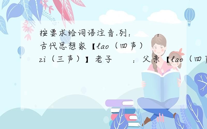 按要求给词语注音.列：　　：古代思想家【lao（四声）　zi（三声）】老子　　：父亲【lao（四声）　zi（轻声）】　　：底下的通道【　　　　　　　　　　　】地道　　；陈纯正的【