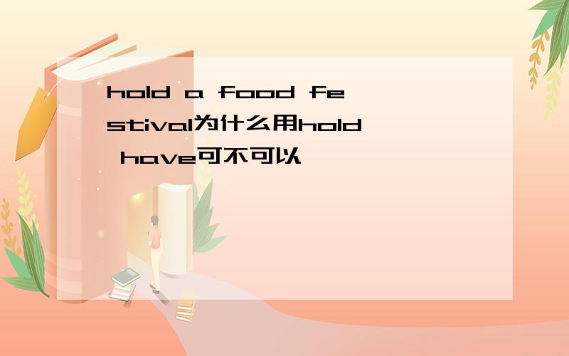 hold a food festival为什么用hold have可不可以