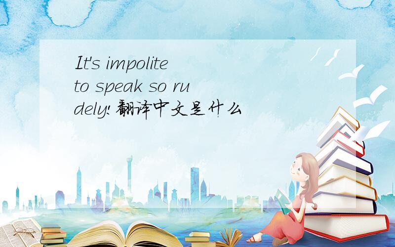 It's impolite to speak so rudely!翻译中文是什么