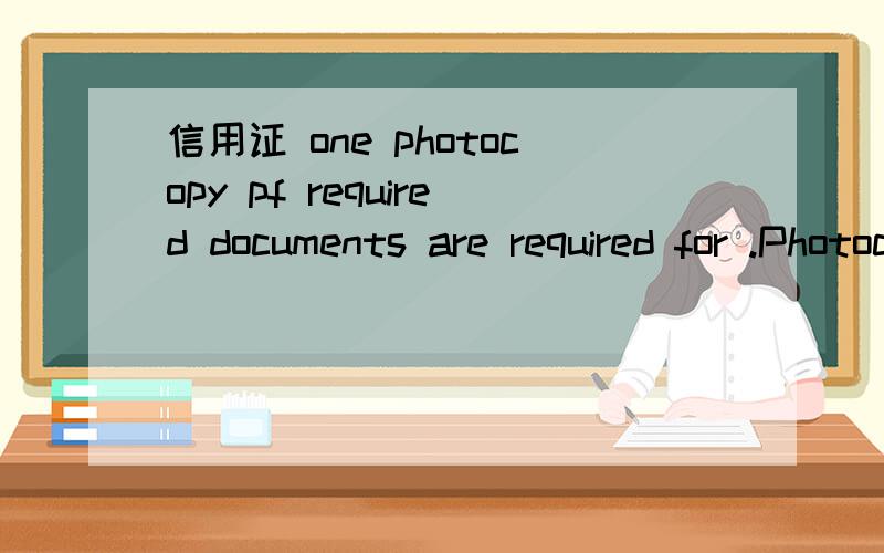 信用证 one photocopy pf required documents are required for .Photocopy是盖好章的单据直接复印么?复印完还需要盖章么?提单的话三正都要再复一份么?