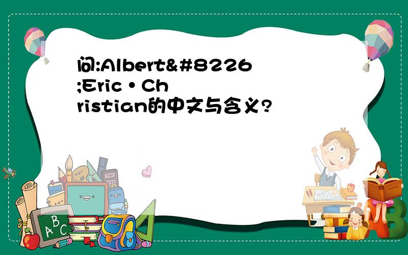 问:Albert•Eric•Christian的中文与含义?