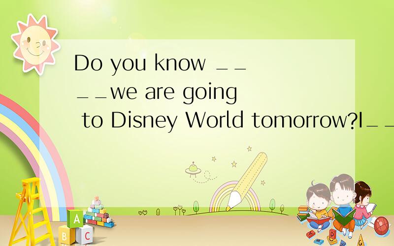 Do you know ____we are going to Disney World tomorrow?I____.A：that；guess so B：if；realise that 请说明原因,此句为什么不能改为：Do you know if/whether we are going to……即：do you know+陈述句语序？
