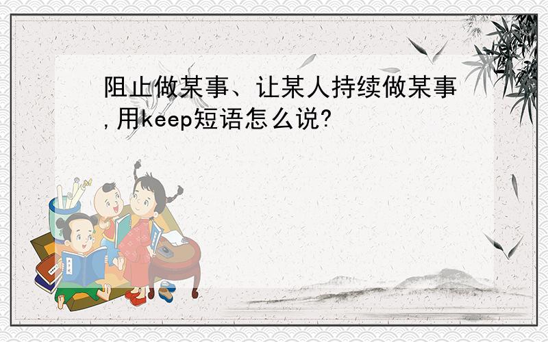 阻止做某事、让某人持续做某事,用keep短语怎么说?