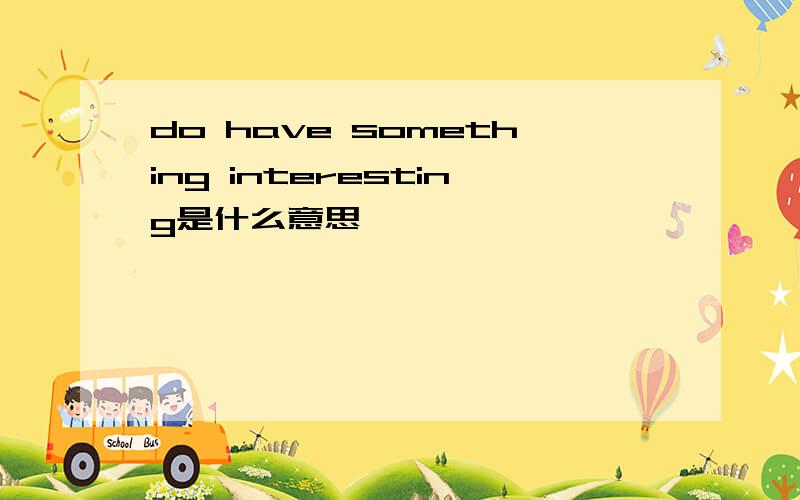 do have something interesting是什么意思