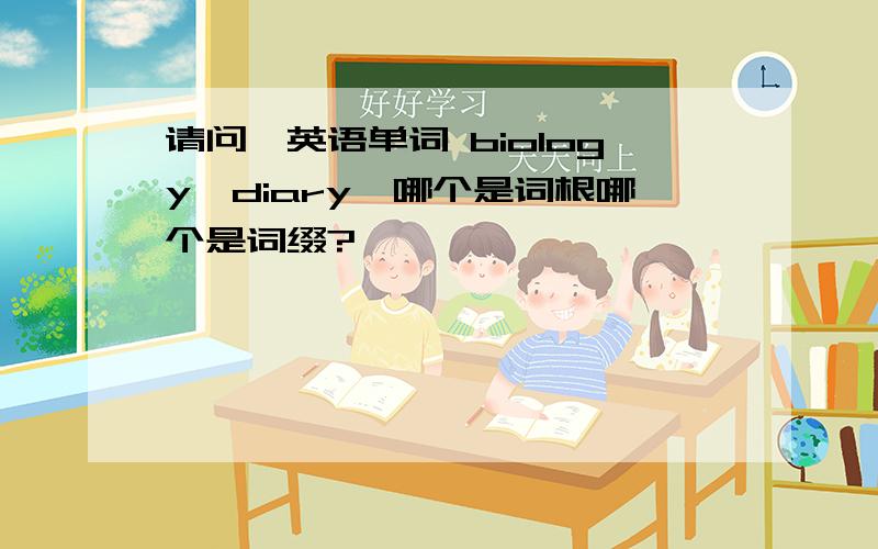 请问,英语单词 biology、diary,哪个是词根哪个是词缀?