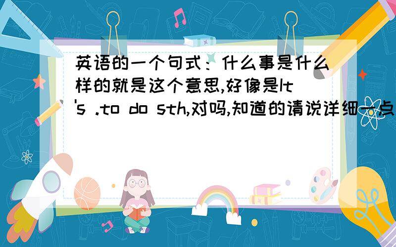 英语的一个句式：什么事是什么样的就是这个意思,好像是It's .to do sth,对吗,知道的请说详细一点.