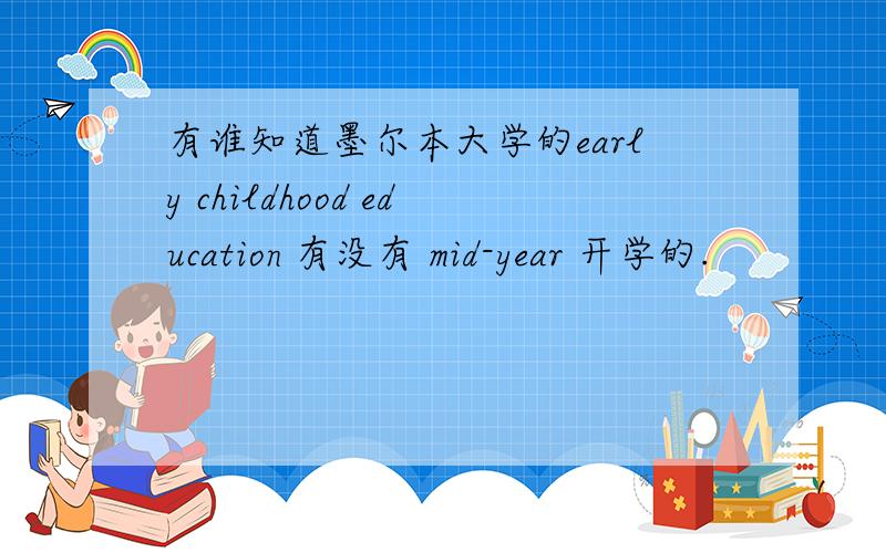 有谁知道墨尔本大学的early childhood education 有没有 mid-year 开学的.