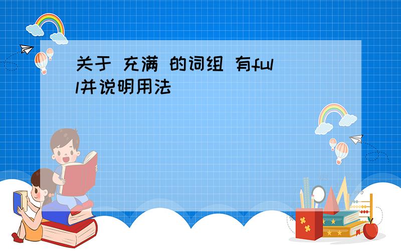 关于 充满 的词组 有full并说明用法