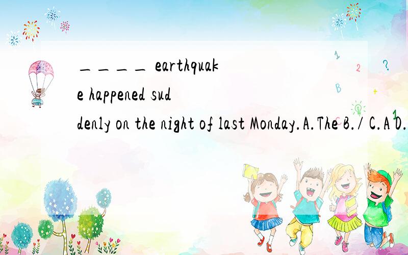 ____ earthquake happened suddenly on the night of last Monday.A.The B./ C.A D.An请告知理由,谢