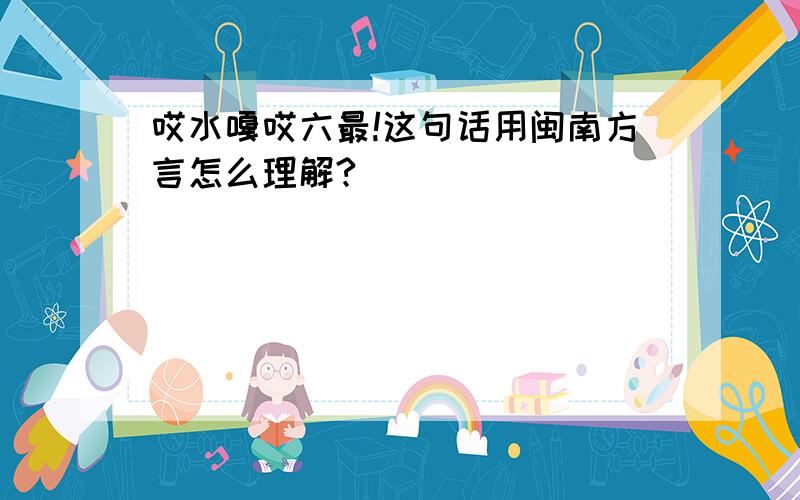 哎水嘎哎六最!这句话用闽南方言怎么理解?