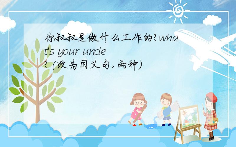 你叔叔是做什么工作的?what's your uncle?(改为同义句,两种）