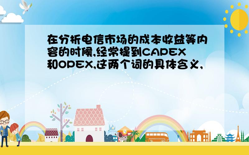 在分析电信市场的成本收益等内容的时候,经常提到CAPEX和OPEX,这两个词的具体含义,