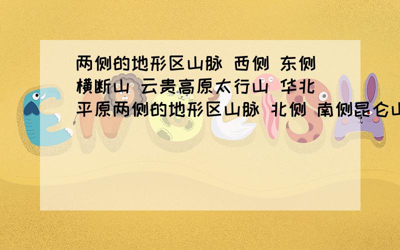 两侧的地形区山脉 西侧 东侧横断山 云贵高原太行山 华北平原两侧的地形区山脉 北侧 南侧昆仑山 青藏高原