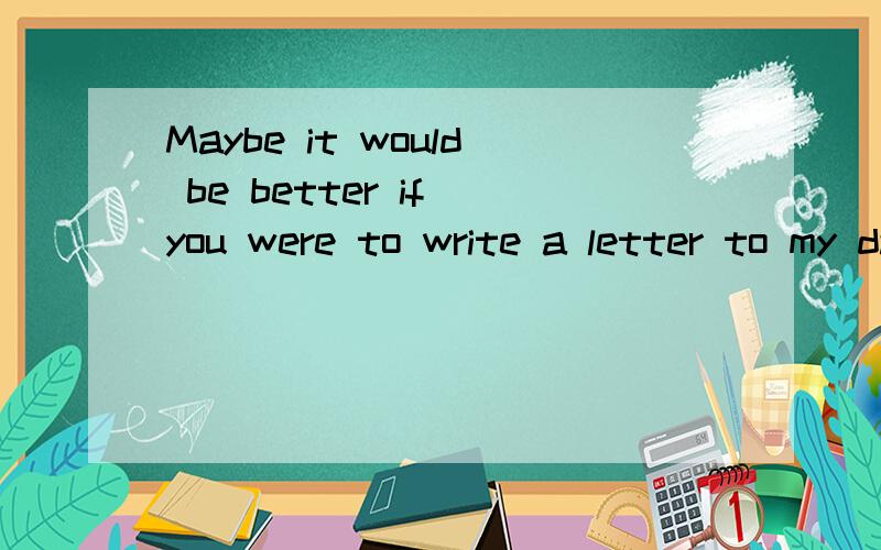 Maybe it would be better if you were to write a letter to my dad其实我看明白了