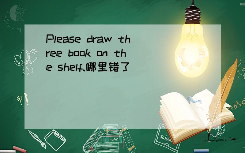 Please draw three book on the shelf.哪里错了