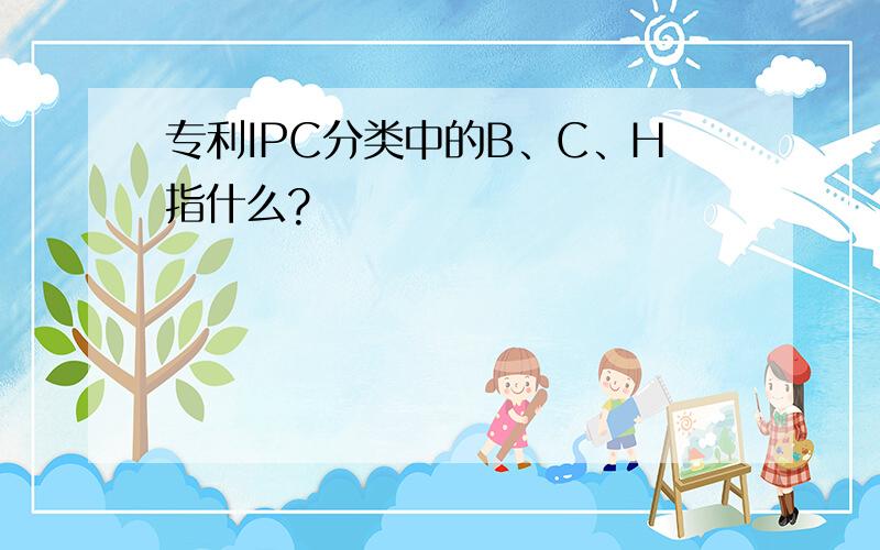 专利IPC分类中的B、C、H指什么?