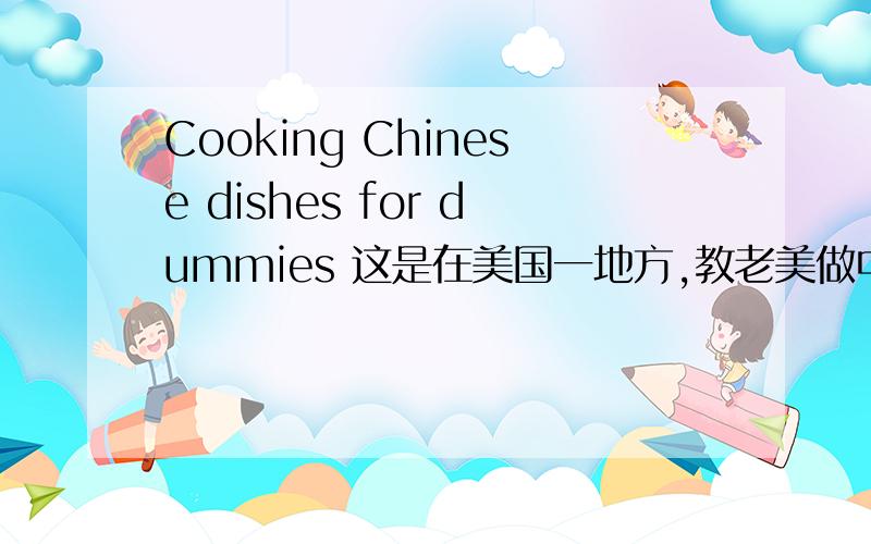 Cooking Chinese dishes for dummies 这是在美国一地方,教老美做中国菜,标题是这个,