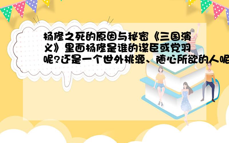 杨修之死的原因与秘密《三国演义》里面杨修是谁的谋臣或党羽呢?还是一个世外桃源、随心所欲的人呢?他的死亡真正原因是什么呢?