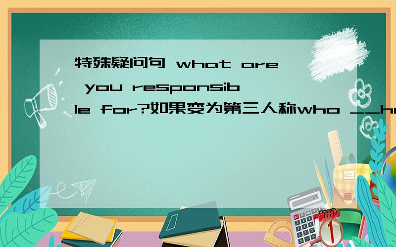 特殊疑问句 what are you responsible for?如果变为第三人称who __he respinsibe for?应该填is,还是填does?