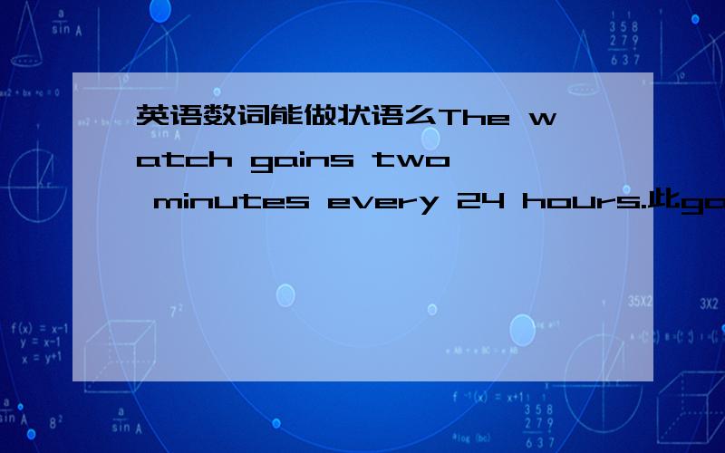 英语数词能做状语么The watch gains two minutes every 24 hours.此gain 是不及物动词,two minutes 不是宾语,其成分是状语么?