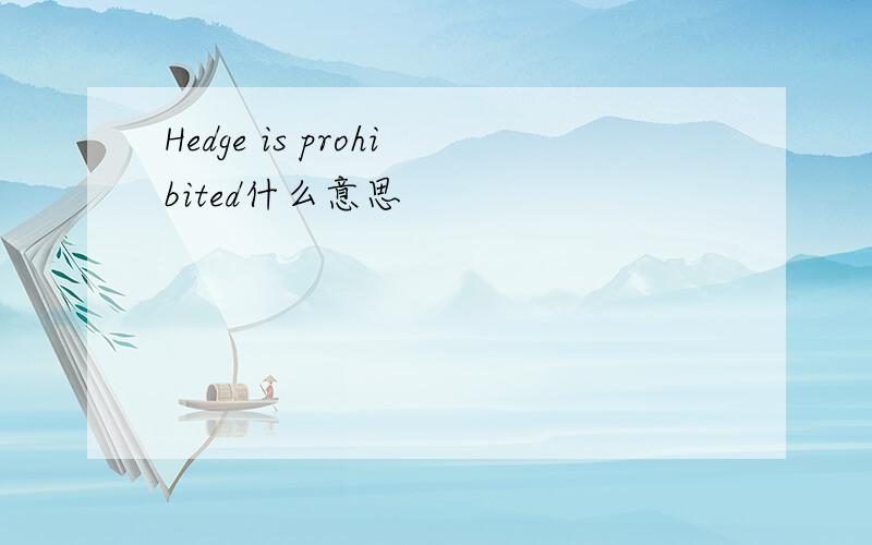 Hedge is prohibited什么意思